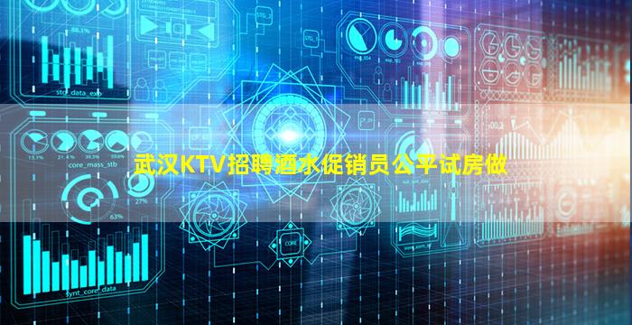 武汉KTV招聘酒水促销员公平试房做